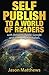 Self Publish to a World of Readers: with Amazon, Apple, Google and other Major Retailers by Jason Matthews (2016-02-10)