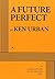 A Future Perfect [11/30/2016] Ken Urban