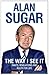 The Way I See it: Rants, Revelations and Rules for Life by Alan Sugar (2011-09-29)