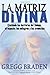 By Gregg Braden La Matriz Divina: Cruzando las barreras del tiempo, el espacio, los milagros y las creencias (Spanis