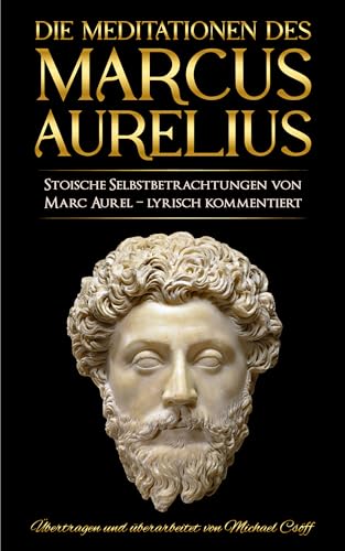 Meditationen: Marcus Aurelius Meditationen - Stoische Selbstbetrachtungen von Marc Aurel – sprachlich überarbeitet und lyrisch kommentiert (German Edition)
