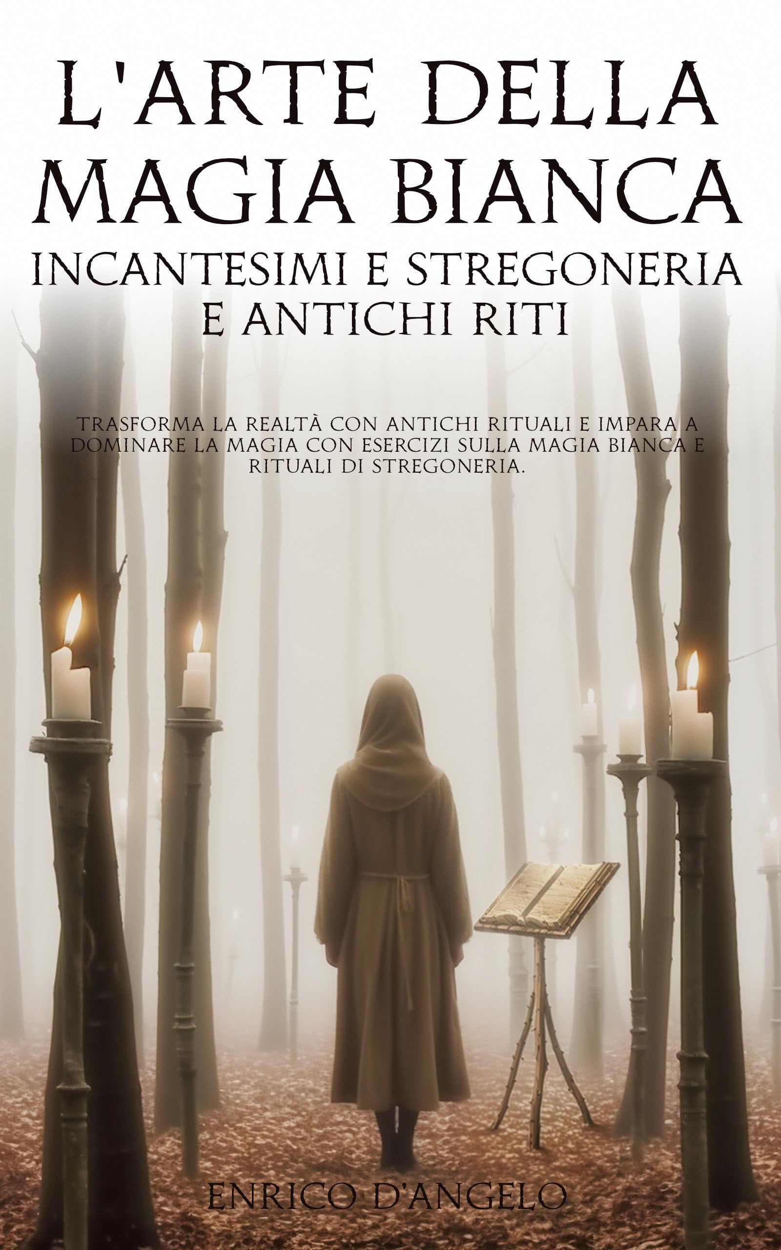 L'Arte della Magia Bianca: Incantesimi e Stregoneria e Antichi Riti: Trasforma la realtà con antichi rituali e impara a dominare la magia con esercizi ... e rituali di stregoneria (Italian Edition)
