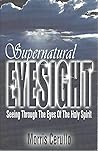 Supernatural Eyesight: Seeing Through the Eyes of the Holy Spirit Supernatural Eyesight: Seeing Through the Eyes of the Holy Spirit