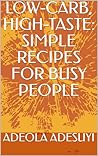 LOW-CARB, HIGH-TASTE: SIMPLE RECIPES FOR BUSY PEOPLE LOW-CARB, HIGH-TASTE: SIMPLE RECIPES FOR BUSY PEOPLE
