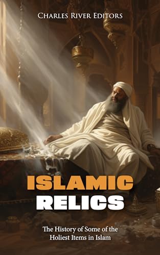 Islamic Relics: The History of Some of the Holiest Items in Islam (Kindle Edition)