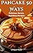 Pancake 50 Ways: Delicious,...