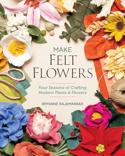 Make Felt Flowers: Four Seasons of Crafting Modern Plants & Flowers (Kindle Edition)