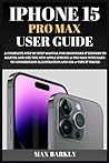 IPHONE 15 PRO MAX USER GUIDE: A Complete Step By Step Manual For Beginners & Seniors To Master And Use The New Apple iPhone 15 Pro Max With ... iOS 17 Tips & Tricks (The Apple Chronicles) IPHONE 15 PRO MAX USER GUIDE: A Complete Step By Step Manual For Beginners & Seniors To Master And Use The New Apple iPhone 15 Pro Max With ... iOS 17 Tips & Tricks (The Apple Chronicles)