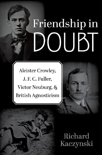 Friendship in Doubt: Aleister Crowley, J. F. C. Fuller, Victor B. Neuburg, and British Agnosticism (Oxford Studies in Western Esotericism)