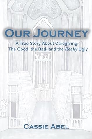 Our Journey: A True Story About Caregiving: The Good, the Bad, and the Really Ugly