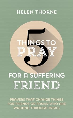 5 Things to Pray for a Suffering Friend: Prayers That Change Things for Friends or Family Who Are Walking through Trials (Kindle Edition)