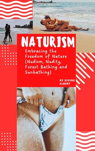 Naturism: Embracing the Freedom of Nature (Nudism, Nudity, Forest Bathing and Sunbathing)