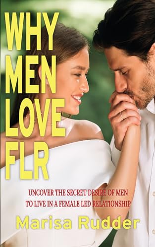 Why Men Love FLR: Uncover the Secret Desire of Men to Live in a Female Led Relationship (Kindle Edition)