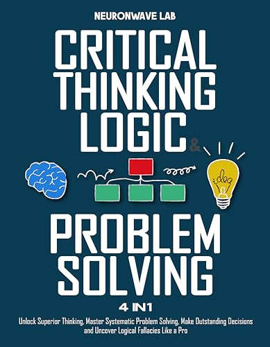 Critical Thinking, Logic & Problem Solving: The Complete Guide to Superior Thinking, Systematic Problem Solving, Making Outstanding Decisions, and Uncover Logical Fallacies Like a Pro (Kindle Edition)