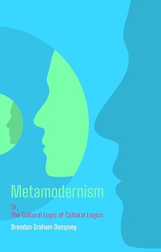 Metamodernism: Or, The Cultural Logic of Cultural Logics (Kindle Edition)