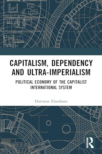 Capitalism, Dependency and Ultra-Imperialism: Political Economy of the Capitalist International System (Kindle Edition)