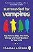 Surrounded by Vampires: Or, How to Slay the Time, Energy and Soul Suckers in Your Life