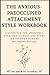 The Anxious-Preoccupied Attachment Style Workbook by The Growth Tutorial