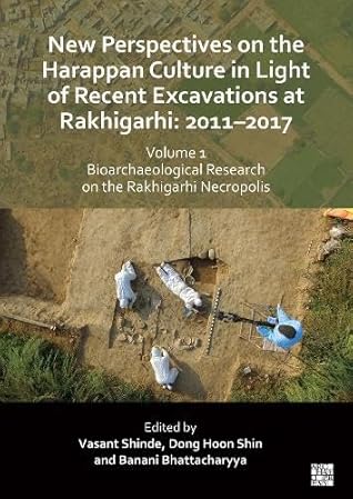 New Perspectives on the Harappan Culture in Light of Recent Excavations at Rakhigarhi: 2011-2017; Bioarchaeological Research on the Rakhigarhi ... Archaeology and Updated Scientific Research