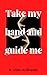 Take My Hand and Guide Me