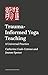Trauma-Informed and Trauma-Responsive Yoga Teaching: A Universal Practice