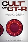 Cult of GT-R: A True Story of Crime, Obsession and the World's Most Coveted Car Cult of GT-R: A True Story of Crime, Obsession and the World's Most Coveted Car