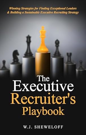 The Executive Recruiter's Playbook: Winning Strategies for Finding Exceptional Leaders & Building a Sustainable Executive Recruitment Strategy