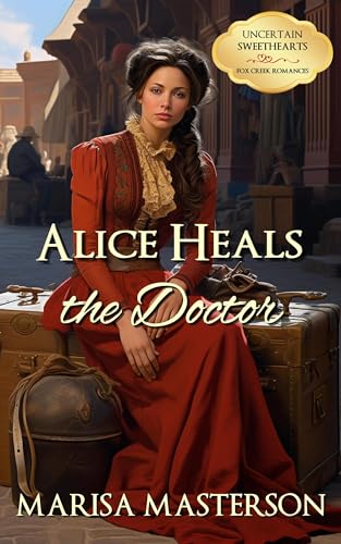 Alice Heals the Doctor : A Clean Historical Western Romance (Uncertain Sweethearts Book 1)
