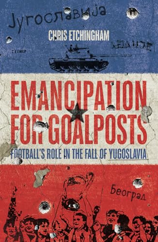 Emancipation for Goalposts: Football's Role in the Fall of Yugoslavia (Paperback)