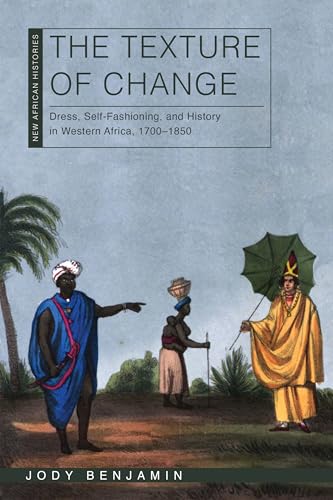 The Texture of Change: Dress, Self-Fashioning, and History in Western Africa, 1700–1850 (New African Histories)