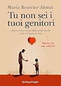 Tu non sei i tuoi genitori: Libera il tuo cuore dalle scelte di chi ti ha rovinato la vita. Anche se non voleva! (Italian Edition)