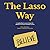 The Lasso Way: Leadership Lessons from the World's Favorite Football Coach