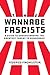 Wannabe Fascists: A Guide to Understanding the Greatest Threat to Democracy