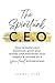 The Spiritual CEO: How to build your business, grow your brand, and maximise your impact and income as a spiritual entrepreneur