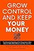 Grow Control and Keep Your Money: The Essential Guidebook for Consultants Who Want to Make More Money and Pay Less Tax