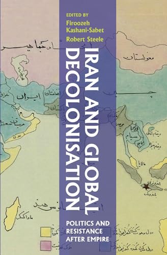 Iran and Global Decolonisation: Politics and Resistance After Empire (Gingko-St Andrews Series)
