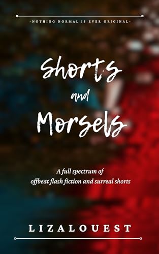 Shorts and Morsels: A full spectrum of offbeat flash fiction and surreal shorts (Kindle Edition)