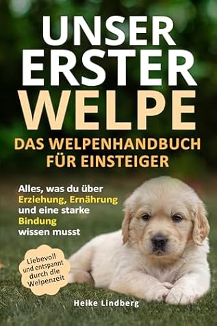 Unser erster Welpe - Das Welpenhandbuch für Einsteiger: Alles, was du über Erziehung, Ernährung und eine starke Bindung wissen musst | Liebevoll und entspannt durch die Welpenzeit (German Edition)