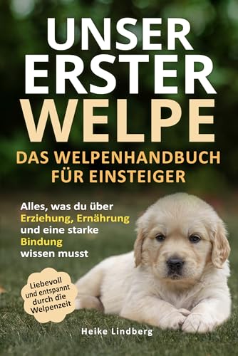 Unser erster Welpe - Das Welpenhandbuch für Einsteiger: Alles, was du über Erziehung, Ernährung und eine starke Bindung wissen musst | Liebevoll und entspannt durch die Welpenzeit (German Edition)