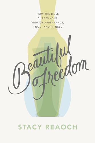 Beautiful Freedom: How the Bible Shapes Your View of Appearance, Food, and Fitness (Kindle Edition)
