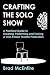 Crafting the Solo Show: A Practical Guide to Creating, Performing and Touring a One-Person Theatre Production