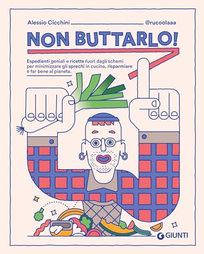 Non buttarlo!: Espedienti geniali e ricette fuori dagli schemi per minimizzare gli sprechi in cucina, risparmiare e far bene al pianeta. (Italian Edition)
