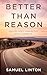 Better Than Reason by Samuel Linton