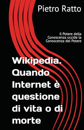 Wikipedia. Quando Internet è questione di vita o di morte: Il Potere della Conoscenza uccide la Conoscenza del Potere (Italian Edition)