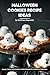 100 Halloween Cookies Recipe Ideas Cookbook: Discover Spooky, Sweet, and Creative Cookie Recipes for a Hauntingly Delicious Halloween