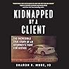 Kidnapped by a Client: The Incredible True Story of an Attorney's Fight for Justice Kidnapped by a Client: The Incredible True Story of an Attorney's Fight for Justice