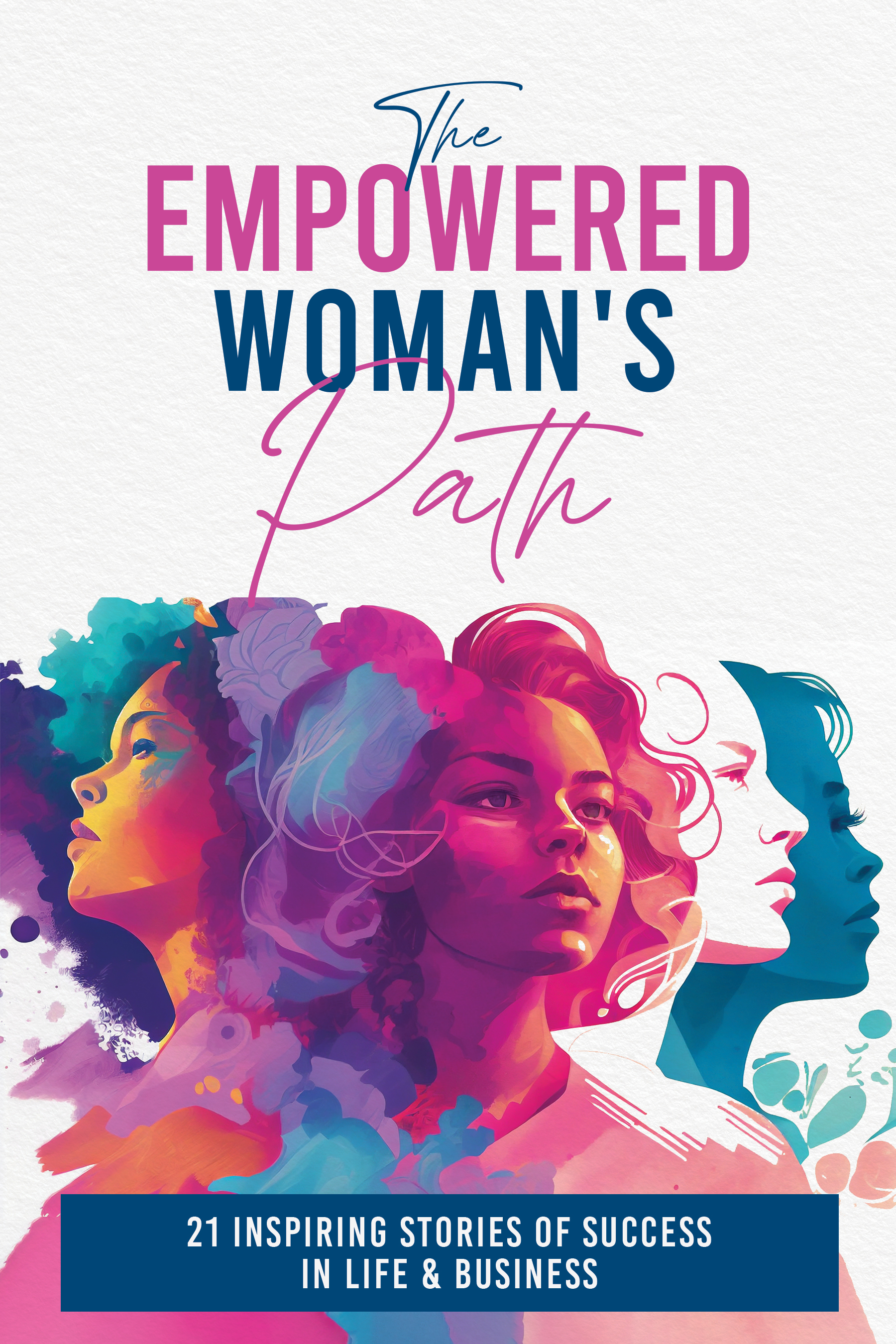 The Empowered Woman's Path: 21 Inspiring Stories of Success in Life and Business