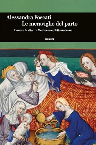 Le meraviglie del parto: Donare la vita tra Medioevo ed Età moderna (Italian Edition)