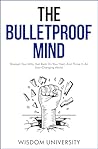 The Bulletproof Mind: Sharpen Your Wits, Get Back On Your Feet, And Thrive In An Ever-Changing World (Build Thought Clarity And Mental Strength)