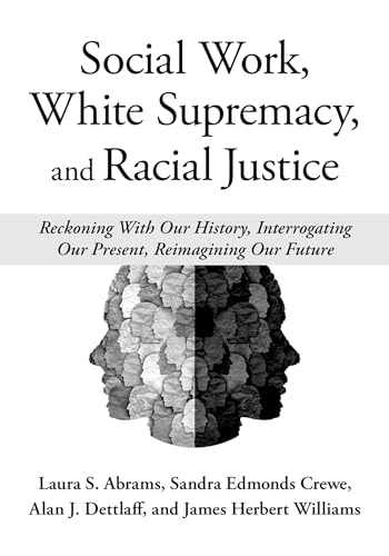 Social Work, White Supremacy, and Racial Justice: Reckoning With Our History, Interrogating our Present, Reimagining our Future (Kindle Edition)